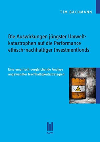 Preisvergleich Produktbild Die Auswirkungen jüngster Umweltkatastrophen auf die Performance ethisch-nachhaltiger Investmentfonds: Eine empirisch-vergleichende Analyse (Beiträge zur Wirtschaftswissenschaft)