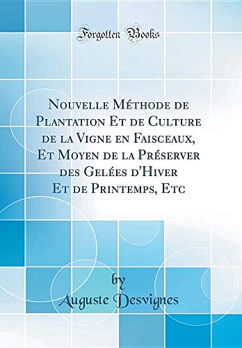 Nouvelle Méthode de Plantation Et de Culture de la Vigne En Faisceaux, Et Moyen de la Préserver Des Gelées d'Hiver Et de Printemps, Etc (Classic Reprint) en ligne Nouvelle Méthode de Plantation Et de Culture de la Vigne En Faisceaux, Et Moyen de la Préserver Des Gelées d'Hiver Et de Printemps, Etc (Classic Reprint) en ligne