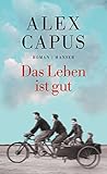 Bücher Neuerscheinungen 2022 - Das Leben ist gut: Roman von Alex Capus