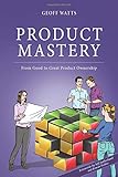 Product Mastery: From Good To Great Product Ownership by 
