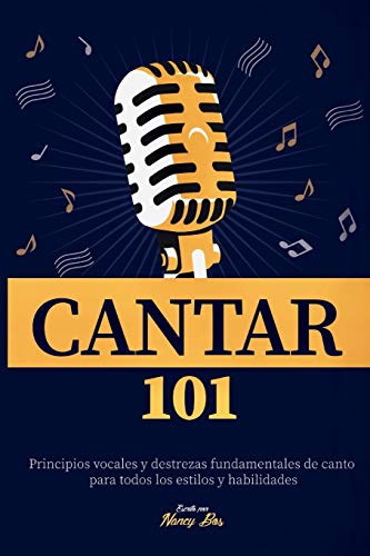 Cantar 101: Principios vocales y destrezas fundamentales de canto para todos los estilos y habilidad