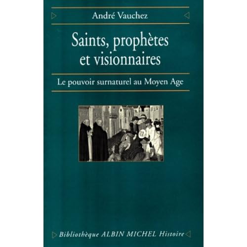 Saints, prophètes et visionnaires : Le Pouvoir surnaturel au Moyen-Age Saints, prophètes et visionnaires : Le Pouvoir surnaturel au Moyen-Age