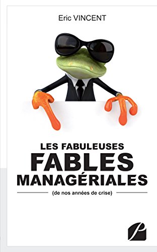Les Fabuleuses Fables Managériales de nos années de crise Les Fabuleuses Fables Managériales de nos années de crise