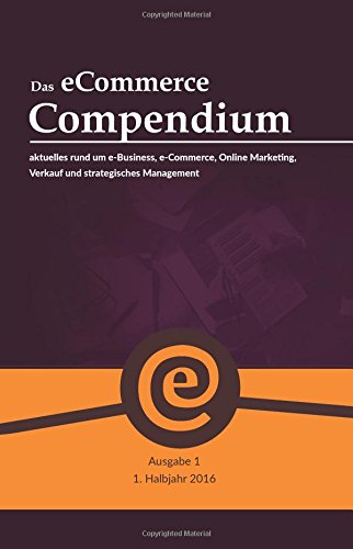 Das eCommerce Compendium - alles rund um e-Business, e-Commerce, Online Marketing, Verkauf und strategisches Management (1. Ausgabe 2016)