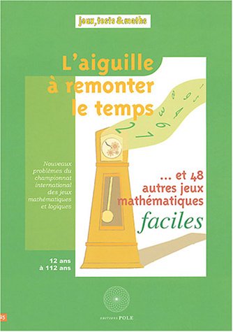 Download L'aiguille à remonter le temps... : Et 48 autres jeux mathématiques faciles Download L'aiguille à remonter le temps... : Et 48 autres jeux mathématiques faciles