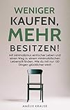 Weniger kaufen, mehr besitzen!: Mit Minimalismus einfacher Leben und einen Weg zu einem minimalistischen Lebensstil finden. Wie du mit nur 100 Dingen glücklicher wirst! by Amélie Krause