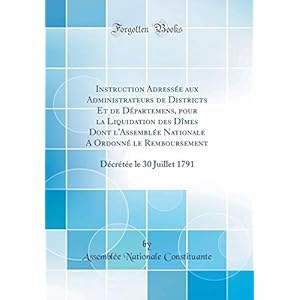 Instruction Adressée Aux Administrateurs de Districts Et de Départemens, Pour La Liquidation Des Dîmes Dont l'Assemblée Nationale a Ordonné Le ... Décrétée Le 30 Juillet 1791 (Classic Reprint)