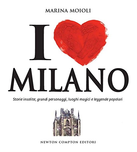 I love Milano. Storie insolite, grandi personaggi, luoghi magici e leggende popolari libro