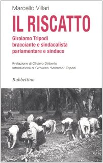 Il riscatto. Girolamo Tripodi bracciante e sindacalista, parlamentare e sindaco Il riscatto. Girolamo Tripodi bracciante e sindacalista, parlamentare e sindaco