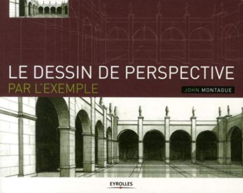 Le dessin de perspective par l'exemple: Pour les artistes, les architectes, les designers et les gra Le dessin de perspective par l'exemple: Pour les artistes, les architectes, les designers et les gra