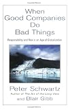 When Good Companies Do Bad Things: Responsibility and Risk in an Age of Globalization by Peter Schwartz, Blair Gibb