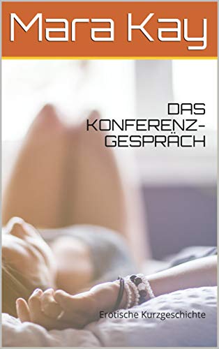 DAS KONFERENZ-GESPRÄCH: Erotische Kurzgeschichte (kurzgeschichten deutsch, sexgeschichten ab 18 unz DAS KONFERENZ-GESPRÄCH: Erotische Kurzgeschichte (kurzgeschichten deutsch, sexgeschichten ab 18 unz