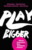 Play Bigger: How Rebels and Innovators Create New Categories and Dominate Markets by 