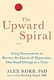The Upward Spiral: Using Neuroscience to Reverse the Course of Depression, One Small Change at a Time by 