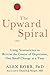 The Upward Spiral: Using Neuroscience to Reverse the Course of Depression, One Small Change at a Time by 