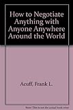 How to Negotiate Anything With Anyone Anywhere Around the World by 