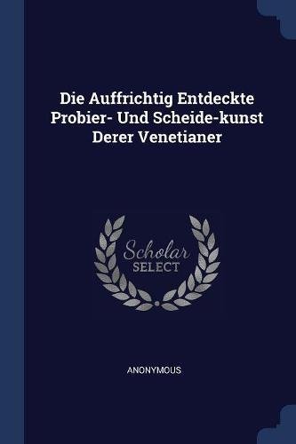 Preisvergleich Produktbild Die Auffrichtig Entdeckte Probier- Und Scheide-Kunst Derer Venetianer