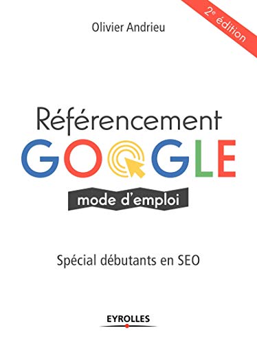 Référencement Google mode d'emploi: Spécial débutants en SEO Référencement Google mode d'emploi: Spécial débutants en SEO