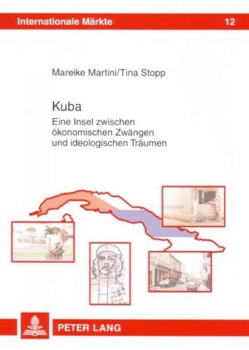 Kuba: Eine Insel zwischen ökonomischen Zwängen und ideologischen Träumen (Internationale Märkte, Band 12)