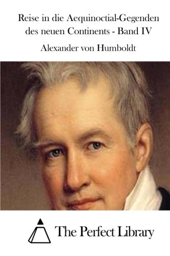 Reise in die Aequinoctial-Gegenden des neuen Continents - Band IV (Perfect Library)