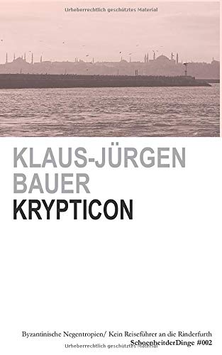 KRYPTICON: OSTRÖMISCHE NEGENTROPIEN/ BYZANTINISCHE EGOSPHEREN/ KEIN REISEFÜHRER AN DIE RINDERFURTH (SchoenheitderDinge, Band 2)