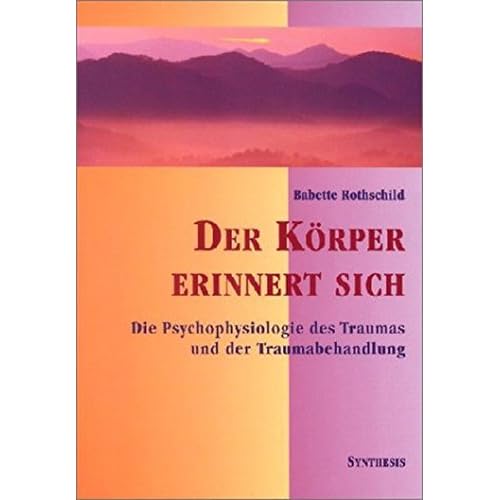 Der Körper erinnert sich: Die Psychophysiologie des Trauma und der Traumabehandlung Der Körper erinnert sich: Die Psychophysiologie des Trauma und der Traumabehandlung