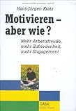 Motivieren - aber wie?: Mehr Arbeitsfreude, mehr Zufriedenheit, mehr Engagement by 