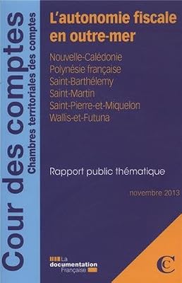 L'autonomie fiscale outre-mer : Nouvelle-Calédonie, Polynésie française, Saint Barthélemy, Saint-Martin, Saint-Pierre-et-Miquelon, Wallis-et-Futuna, Novembre 2013