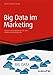 Big Data im Marketing: Chancen und Möglichkeiten für eine effektive Kundenansprache (Haufe Fachbuch 10116) by