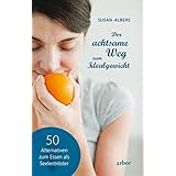 Der achtsame Weg zum Idealgewicht: 50 Alternativen zum Essen als Seelentröster