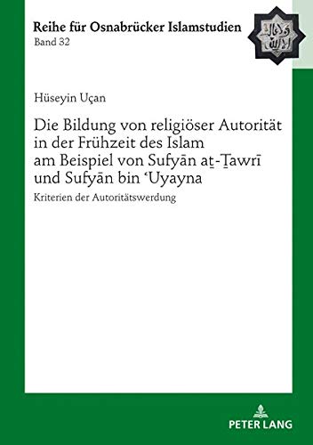 Die Bildung von religiöser Autorität in der Frühzeit des Islam am Beispiel von Sufyān aṯ-Ṯawrī und Sufyān bin ʿUyayna: Kriterien Der Autoritaetswerdung: 32 (Roi - Reihe Fuer Osnabruecker Islamstudien)