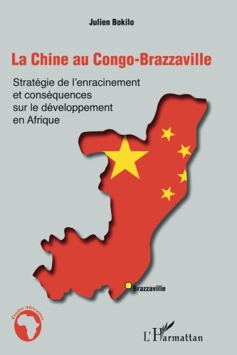 La Chine au Congo-Brazzaville: Stratégie de l'enracinement et conséquences sur le développement en Afrique La Chine au Congo-Brazzaville: Stratégie de l'enracinement et conséquences sur le développement en Afrique