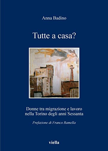Anna Badino - Tutte a casa? Donne tra migrazione e lavoro nella Torino degli anni Sessanta (2011)