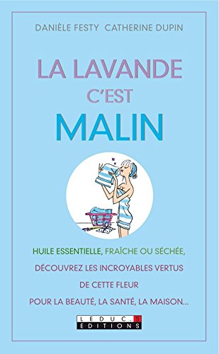 Download La lavande, c'est malin: Huile essentielle, fraîche ou séchée, découvrez les incroyables vertus de cette fleur pour la beauté, la santé, la maison…