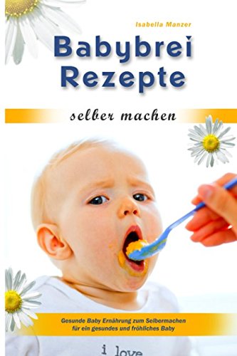 Download Babybrei Rezepte selber machen Gesunde Baby Ernährung zum Selbermachen für ein gesundes und fröhliches Baby Download Babybrei Rezepte selber machen Gesunde Baby Ernährung zum Selbermachen für ein gesundes und fröhliches Baby