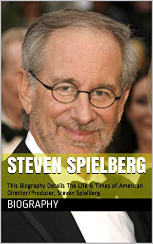 Steven Spielberg: This Biography Details The Life & Times of American Director/Producer