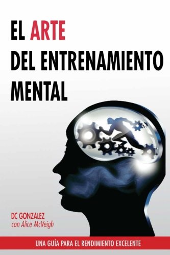 El Arte del Entrenamiento Mental: Una Guia Para el Rendimiento Excelente El Arte del Entrenamiento Mental: Una Guia Para el Rendimiento Excelente