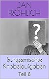 Buntgemischte Knobelaufgaben: Teil 6 (logik rätsel, Gehirntraining, gehirn training, gehirntraining Übungen, gehirnjogging, gedächtnistraining, gedächnis ... gedächtnis verbessern, gedächtnis) by 