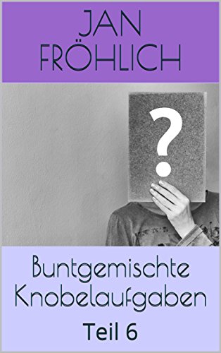 Buntgemischte Knobelaufgaben: Teil 6 (logik rätsel, Gehirntraining, gehirn training, gehirntraining Übungen, gehirnjogging, gedächtnistraining, gedächnis ... gedächtnis verbessern, gedächtnis)