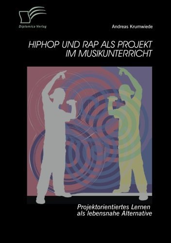 HipHop und Rap als Projekt im Musikunterricht: Projektorientiertes Lernen als lebensnahe Alternative by Andreas Krumwiede (2014-06-23)