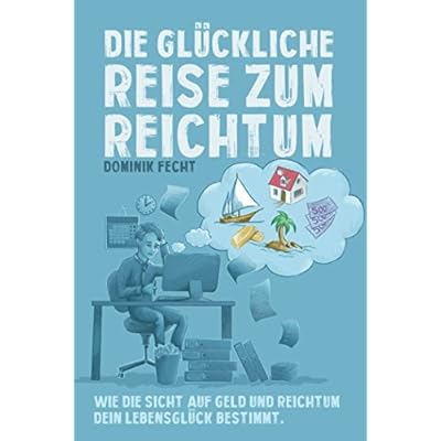 Die glückliche Reise zum Reichtum: Wie die Sicht auf Geld und Reichtum Dein Lebensglück bestimmt Die glückliche Reise zum Reichtum: Wie die Sicht auf Geld und Reichtum Dein Lebensglück bestimmt