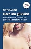 Mach ihn glücklich: Ein Mann verrät, wie Sie die perfekte Liebhaberin werden by Jan van Amstel