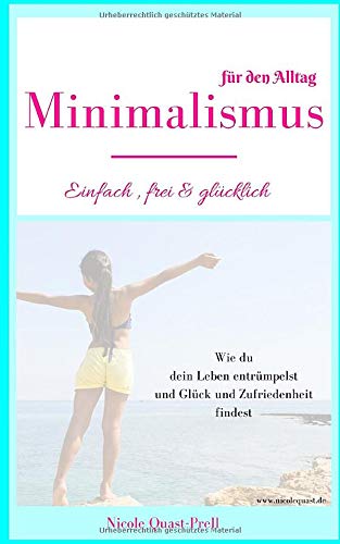 Minimalismus: Einfach, frei & glücklich: Dein Leitfaden für ein Leben nach deinen Vorstellungen. W