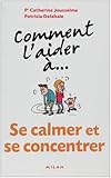 Comment l'aider à... Se calmer et se concentrer