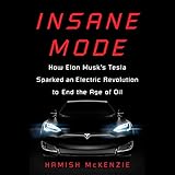 Insane Mode: How Elon Musk's Tesla Sparked an Electric Revolution to End the Age of Oil by