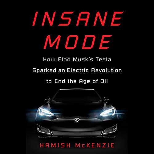 Insane Mode: How Elon Musk's Tesla Sparked an Electric Revolution to End the Age of Oil