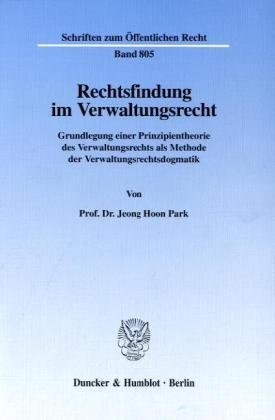 Rechtsfindung im Verwaltungsrecht. Grundlegung einer Prinzipientheorie des Verwaltungsrechts als Methode der Verwaltungsrechtsdogmatik. (Schriften zum Öffentlichen Recht; SÖR 805)