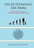 Die Entstehung des Papas: 40 magische Wochen für das Erwachen zum Vater by Patrick Schäffer
