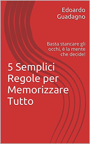 5 Semplici Regole per Memorizzare Tutto: Basta stancare gli occhi, è la mente che decide! libro