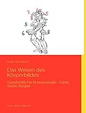 Das Wesen des Körperbildes: Ganzheitliche Numerologie - Geist, Seele, Körper by Peter Schneider